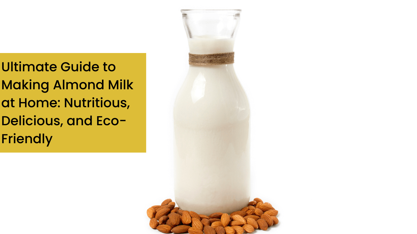 Ultimate Guide to Making Almond Milk at Home: Nutritious, Delicious, and Eco-Friendly