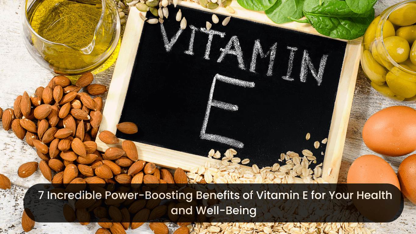 7 Incredible Power-Boosting Benefits of Vitamin E for Your Health and Well-Being